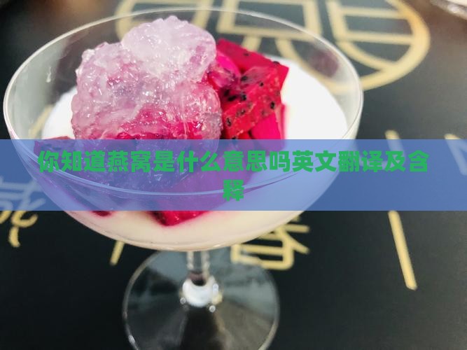 你知道燕窝是什么意思吗英文翻译及含释