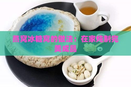 燕窝冰糖窝的做法：在家炖制完美成品