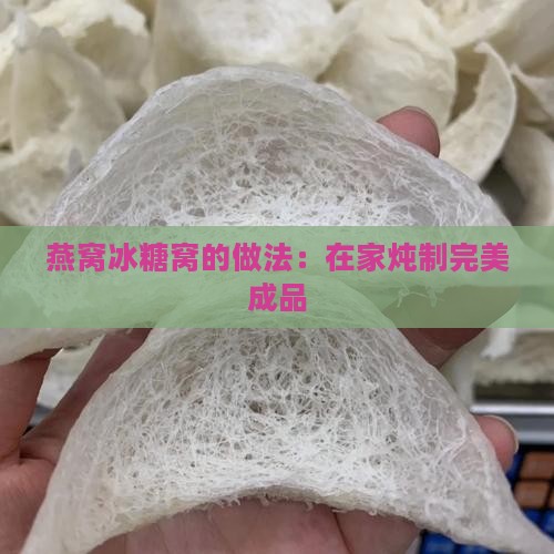 燕窝冰糖窝的做法：在家炖制完美成品