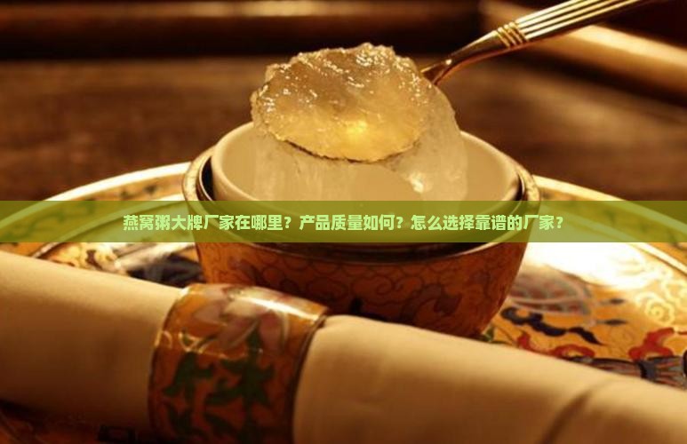 燕窝粥大牌厂家在哪里？产品质量如何？怎么选择靠谱的厂家？