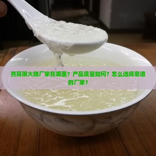 燕窝粥大牌厂家在哪里？产品质量如何？怎么选择靠谱的厂家？