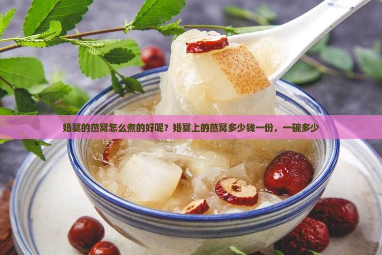 婚宴的燕窝怎么煮的好呢？婚宴上的燕窝多少钱一份，一碗多少