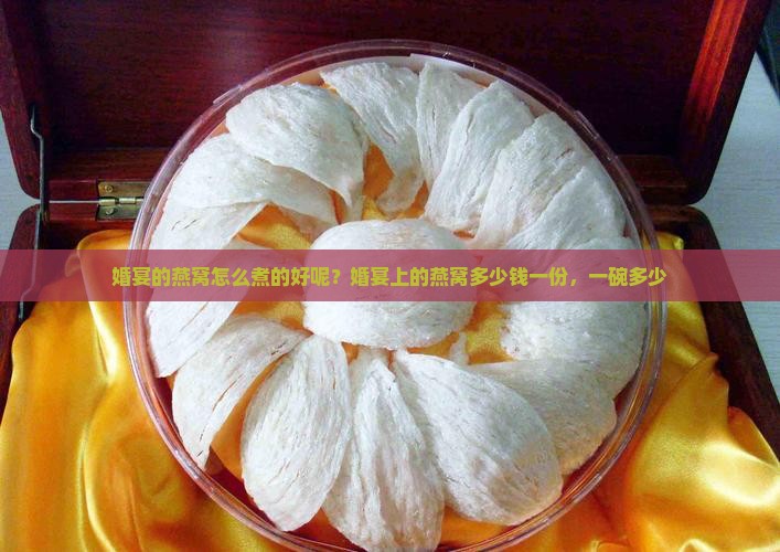 婚宴的燕窝怎么煮的好呢？婚宴上的燕窝多少钱一份，一碗多少