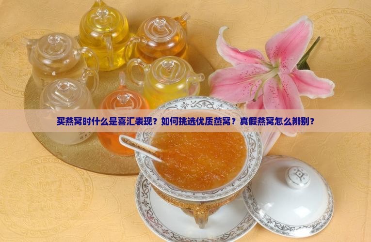 买燕窝时什么是喜汇表现？如何挑选优质燕窝？真假燕窝怎么辨别？