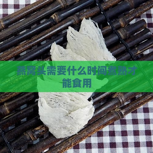 燕窝头需要什么时间煮熟才能食用