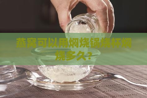 燕窝可以用焖烧锅烧杯焖烧多久？