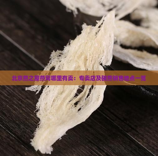 北京燕之屋燕窝哪里有卖：专卖店及碗燕销售地点一览