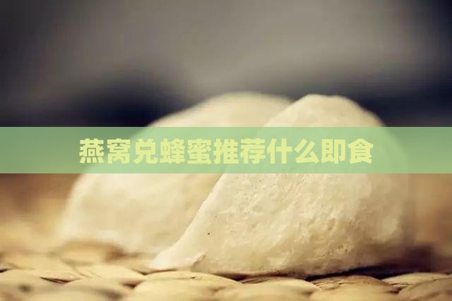 燕窝兑蜂蜜推荐什么即食 燕窝兑蜂蜜推荐什么即食