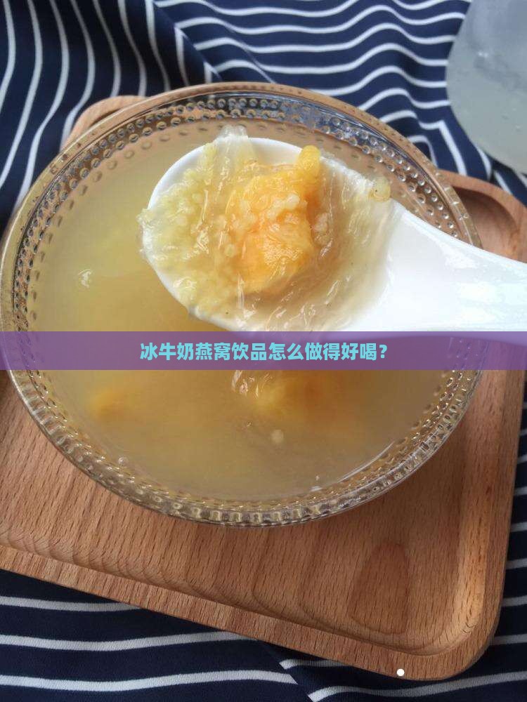 冰牛奶燕窝饮品怎么做得好喝？