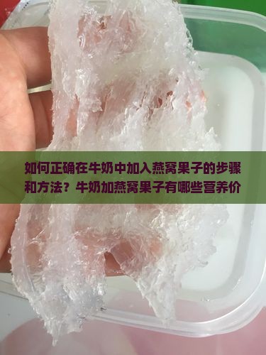 如何正确在牛奶中加入燕窝果子的步骤和方法？牛奶加燕窝果子有哪些营养价值和功效？如何自制燕窝果子加入牛奶的食谱？