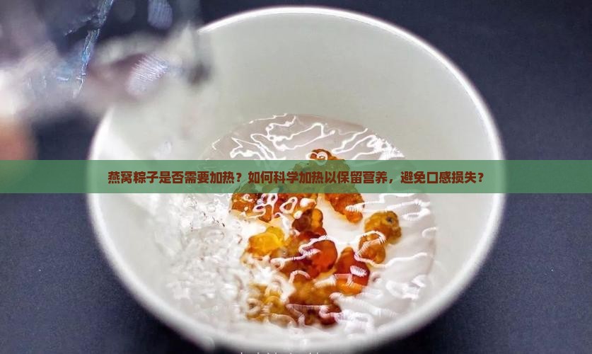 燕窝粽子是否需要加热？如何科学加热以保留营养，避免口感损失？