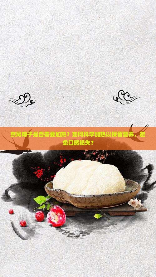 燕窝粽子是否需要加热？如何科学加热以保留营养，避免口感损失？