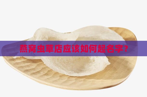 燕窝虫草店应该如何起名字？