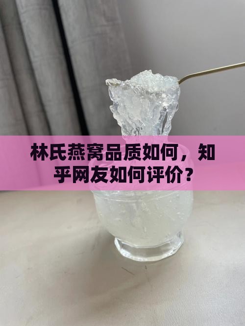 林氏燕窝品质如何，知乎网友如何评价？