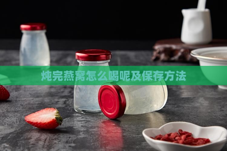 炖完燕窝怎么喝呢及保存方法