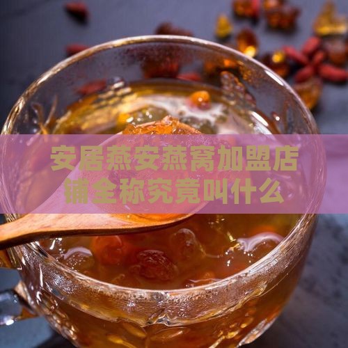 安居燕安燕窝加盟店铺全称究竟叫什么