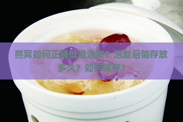 燕窝如何正确低温泡发？泡发后能存放多久？如何保存？