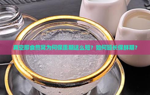 真空即食燕窝为何保质期这么短？如何延长保鲜期？