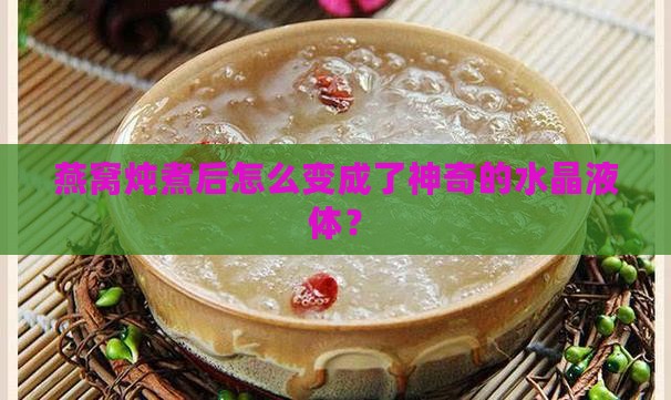 燕窝炖煮后怎么变成了神奇的水晶液体？