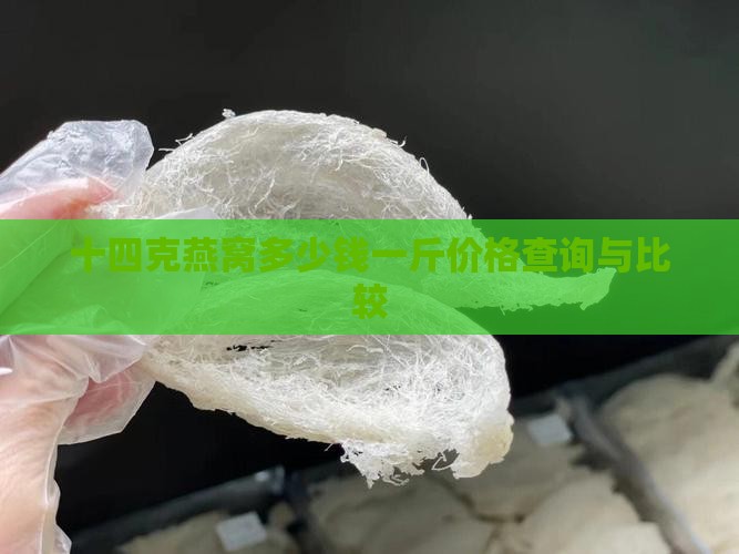 十四克燕窝多少钱一斤价格查询与比较