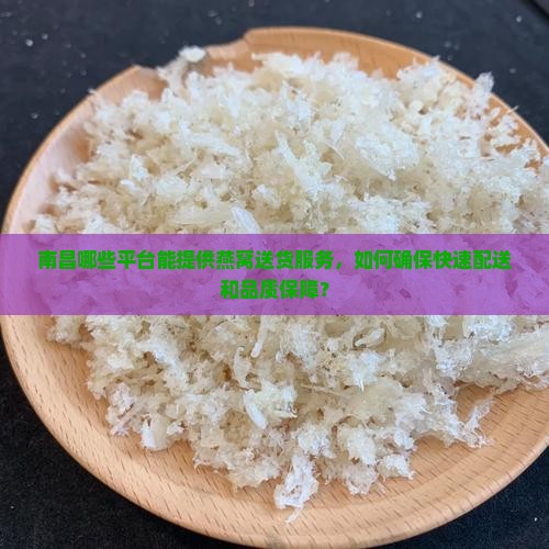 南昌哪些平台能提供燕窝送货服务，如何确保快速配送和品质保障？