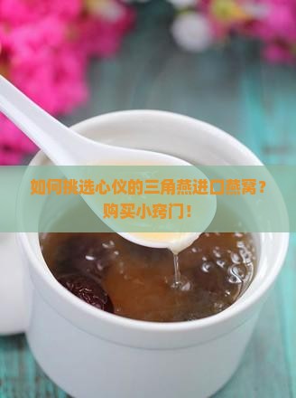 如何挑选心仪的三角燕进口燕窝？购买小窍门！