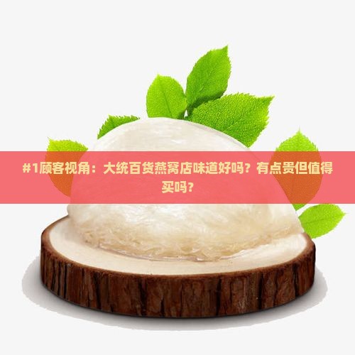 #1顾客视角：大统百货燕窝店味道好吗？有点贵但值得买吗？
