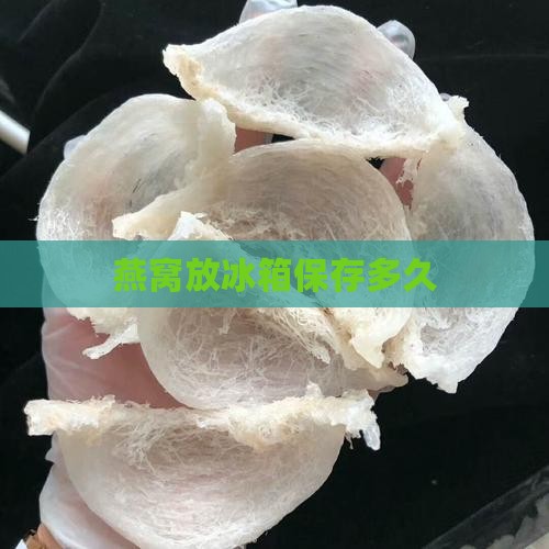 燕窝放冰箱保存多久