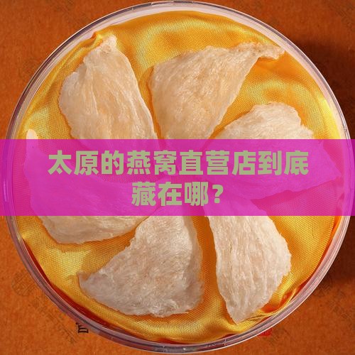 太原的燕窝直营店到底藏在哪？