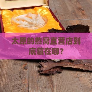 太原的燕窝直营店到底藏在哪？