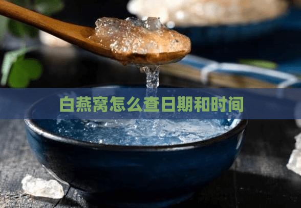 白燕窝怎么查日期和时间