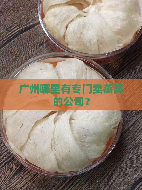 广州哪里有专门卖燕窝的公司？