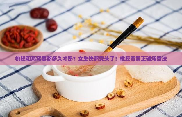 桃胶和燕窝要熬多久才熟？女生快熬秃头了！桃胶燕窝正确炖煮法