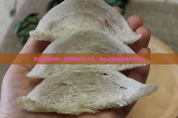 职场女性疑问：坚持喝燕窝30天，真的能看到美容效果吗？