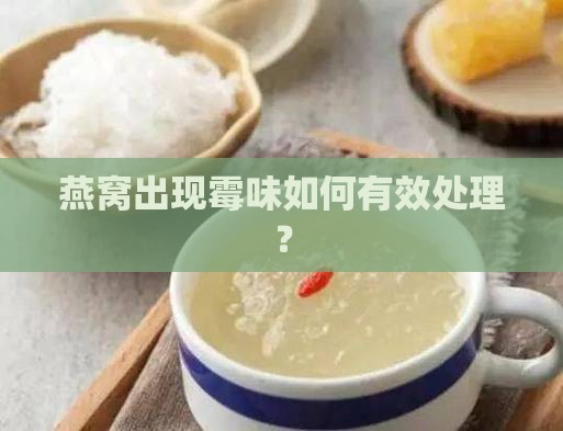 燕窝出现霉味如何有效处理？