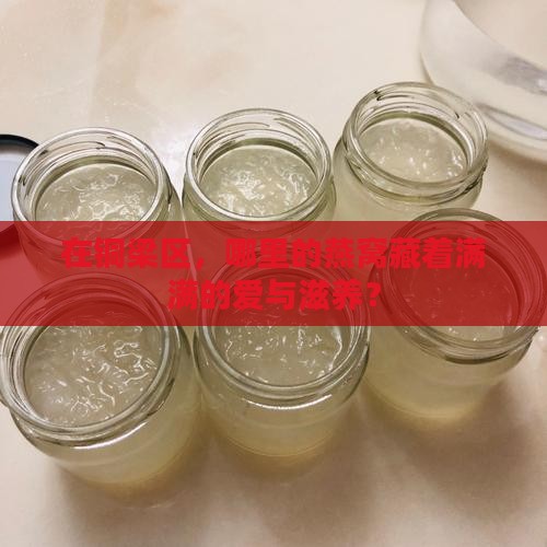 在铜梁区，哪里的燕窝藏着满满的爱与滋养？