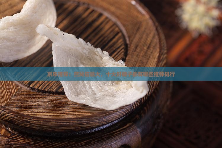 京东推荐：燕窝信息大，十大好牌子都有哪些推荐排行
