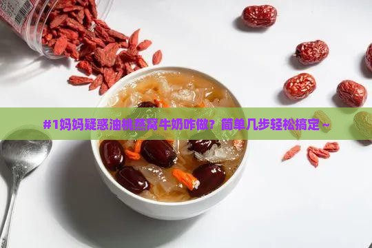 #1妈妈疑惑油桃燕窝牛奶咋做？简单几步轻松搞定～