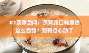 #1买家急问：燕窝新口味居然这么香甜？我有点心动了