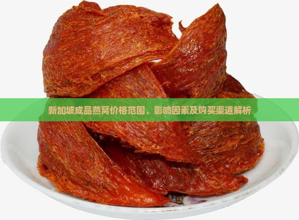 新加坡成品燕窝价格范围、影响因素及购买渠道解析