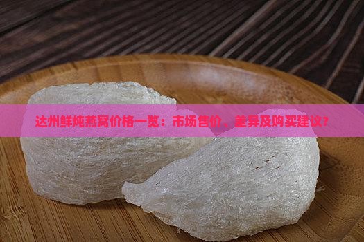 达州鲜炖燕窝价格一览：市场售价、差异及购买建议？
