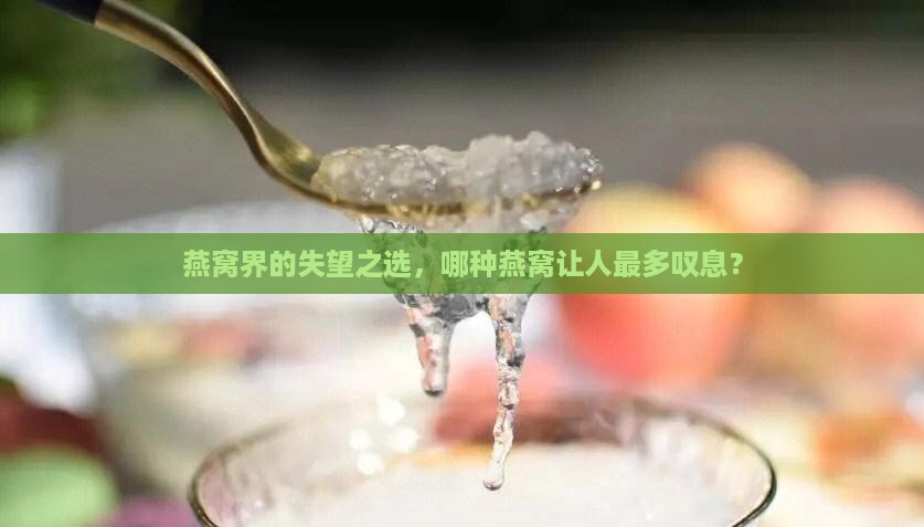 燕窝界的失望之选，哪种燕窝让人最多叹息？