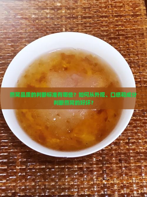 燕窝品质的判断标准有哪些？如何从外观、口感和成分判断燕窝的好坏？