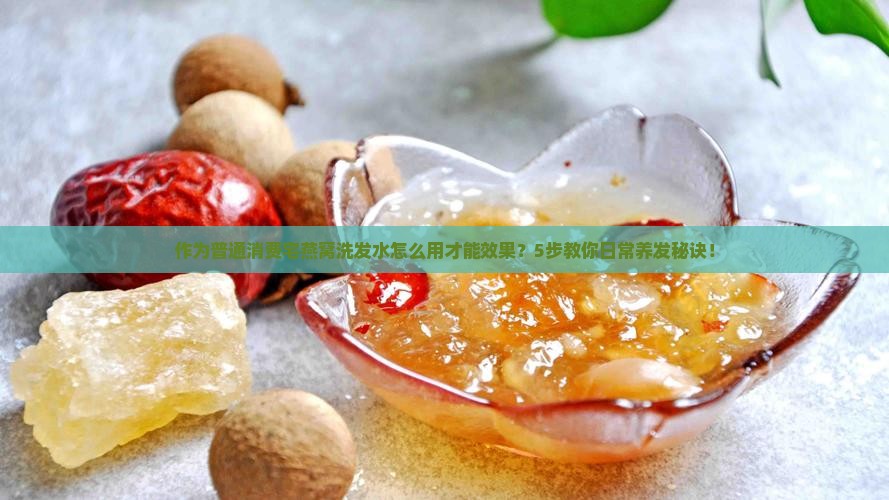 作为普通消费宅燕窝洗发水怎么用才能效果？5步教你日常养发秘诀！