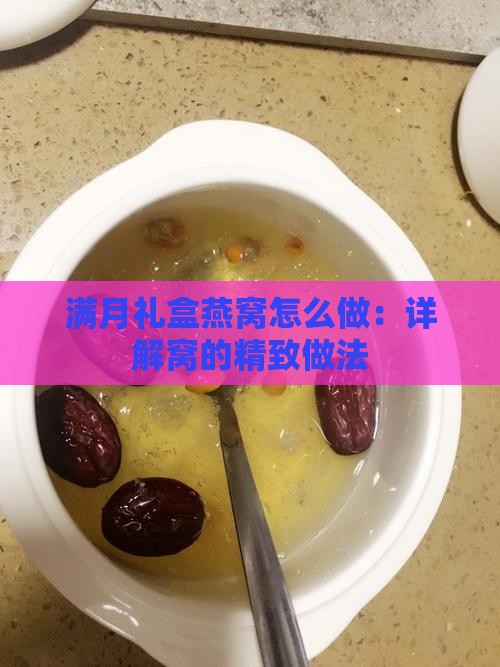 满月礼盒燕窝怎么做：详解窝的精致做法
