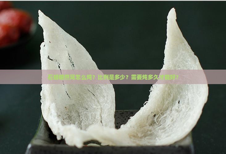 石蜂糖燕窝怎么炖？比例是多少？需要炖多久才能好？