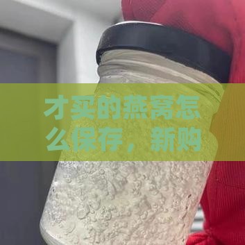 才买的燕窝怎么保存，新购燕窝储存方法