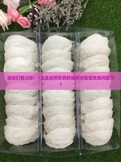 宝妈们看过来：1盒金丝燕窝真的能解决宝宝挑食问题吗？