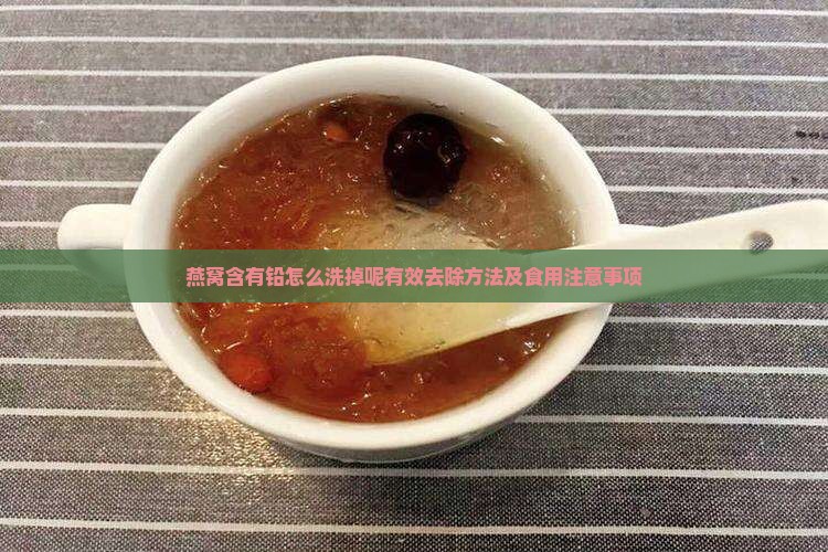 燕窝含有铅怎么洗掉呢有效去除方法及食用注意事项