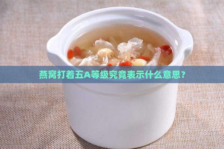 燕窝打着五A等级究竟表示什么意思？